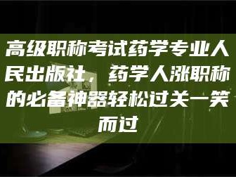 阜宁高级职称考试药学专业人民出版社，药学人涨职称的必备神器轻松过关一笑而过