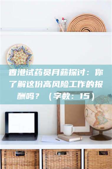 阜宁香港试药员月薪探讨：你了解这份高风险工作的报酬吗？（字数：15）