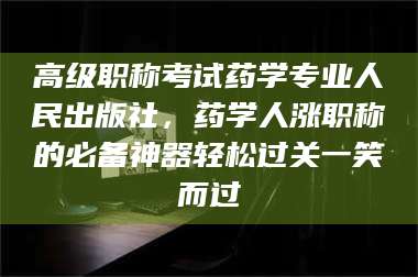 阜宁高级职称考试药学专业人民出版社，药学人涨职称的必备神器轻松过关一笑而过